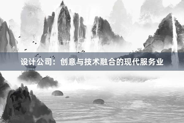 设计公司：创意与技术融合的现代服务业