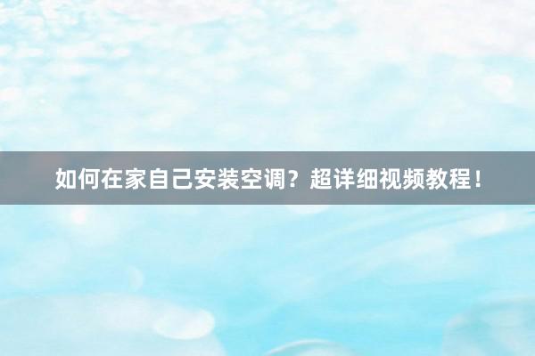 如何在家自己安装空调？超详细视频教程！