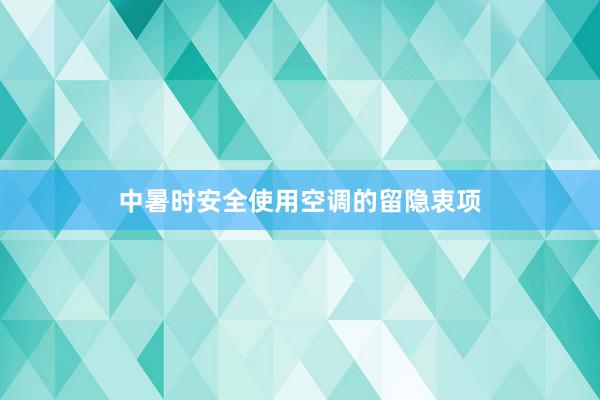 中暑时安全使用空调的留隐衷项