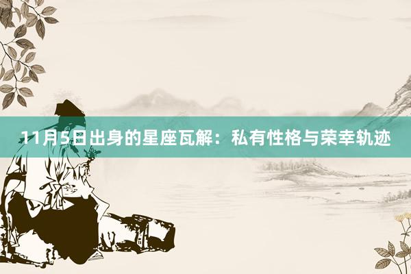 11月5日出身的星座瓦解：私有性格与荣幸轨迹