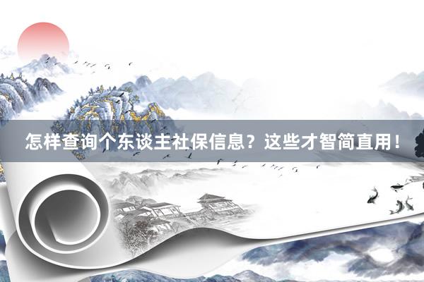 怎样查询个东谈主社保信息？这些才智简直用！